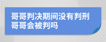 哥哥判决期间没有判刑哥哥会被判吗