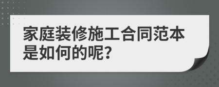 家庭装修施工合同范本是如何的呢？