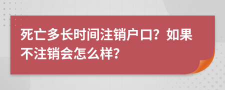 死亡多长时间注销户口？如果不注销会怎么样？