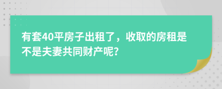 有套40平房子出租了，收取的房租是不是夫妻共同财产呢？