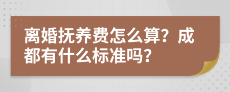 离婚抚养费怎么算？成都有什么标准吗？