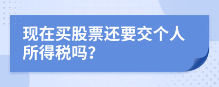 现在买股票还要交个人所得税吗？