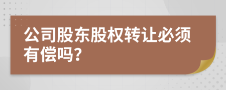 公司股东股权转让必须有偿吗？