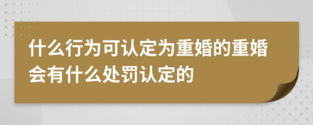 什么行为可认定为重婚的重婚会有什么处罚认定的