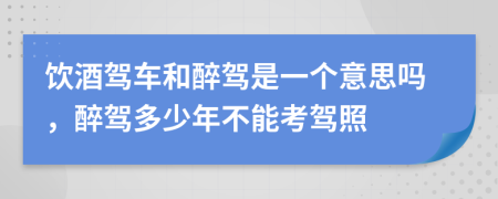 饮酒驾车和醉驾是一个意思吗，醉驾多少年不能考驾照