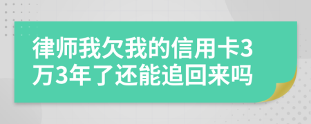 律师我欠我的信用卡3万3年了还能追回来吗