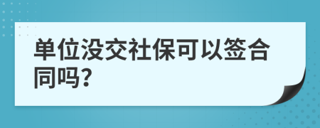 单位没交社保可以签合同吗？