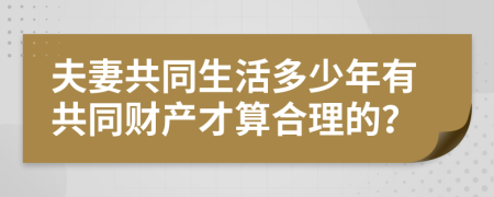 夫妻共同生活多少年有共同财产才算合理的？