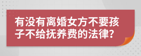 有没有离婚女方不要孩子不给抚养费的法律？