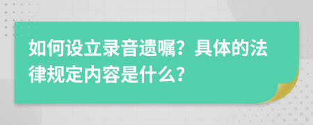 如何设立录音遗嘱？具体的法律规定内容是什么？