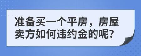 准备买一个平房，房屋卖方如何违约金的呢？
