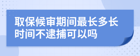 取保候审期间最长多长时间不逮捕可以吗