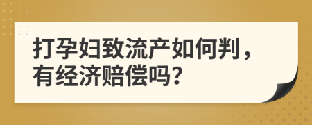 打孕妇致流产如何判，有经济赔偿吗？