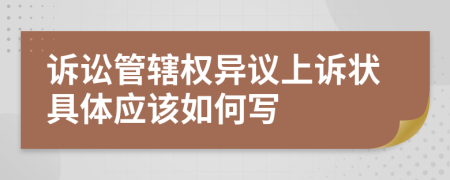 诉讼管辖权异议上诉状具体应该如何写