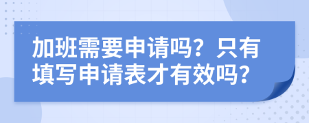 加班需要申请吗？只有填写申请表才有效吗？