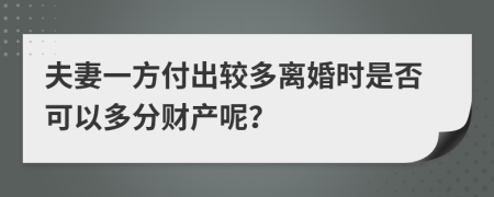 夫妻一方付出较多离婚时是否可以多分财产呢？