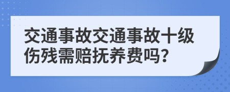 交通事故交通事故十级伤残需赔抚养费吗？