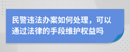 民警违法办案如何处理，可以通过法律的手段维护权益吗