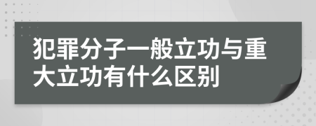 犯罪分子一般立功与重大立功有什么区别