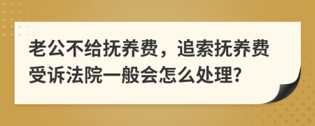 老公不给抚养费，追索抚养费受诉法院一般会怎么处理?