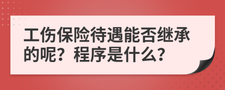 工伤保险待遇能否继承的呢？程序是什么？