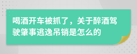 喝酒开车被抓了，关于醉酒驾驶肇事逃逸吊销是怎么的