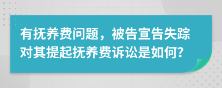 有抚养费问题，被告宣告失踪对其提起抚养费诉讼是如何？