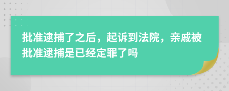 批准逮捕了之后，起诉到法院，亲戚被批准逮捕是已经定罪了吗