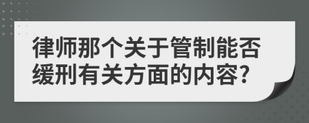 律师那个关于管制能否缓刑有关方面的内容?