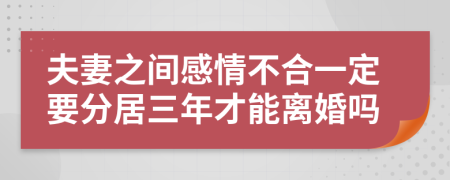 夫妻之间感情不合一定要分居三年才能离婚吗