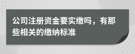 公司注册资金要实缴吗，有那些相关的缴纳标准