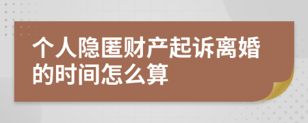 个人隐匿财产起诉离婚的时间怎么算