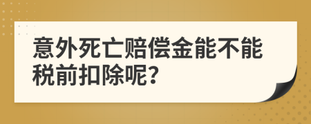 意外死亡赔偿金能不能税前扣除呢？