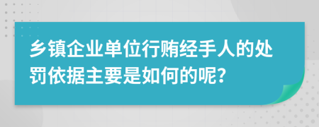 乡镇企业单位行贿经手人的处罚依据主要是如何的呢？