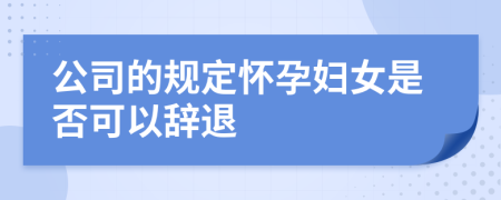 公司的规定怀孕妇女是否可以辞退