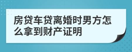 房贷车贷离婚时男方怎么拿到财产证明