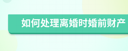 如何处理离婚时婚前财产