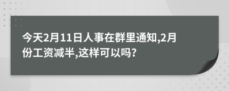 今天2月11日人事在群里通知,2月份工资减半,这样可以吗？