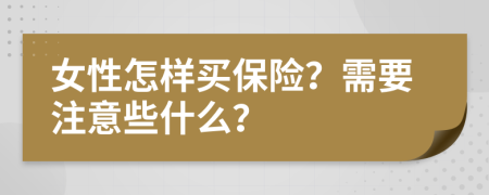 女性怎样买保险？需要注意些什么？