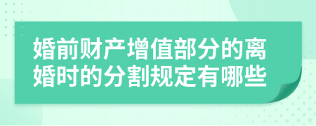 婚前财产增值部分的离婚时的分割规定有哪些