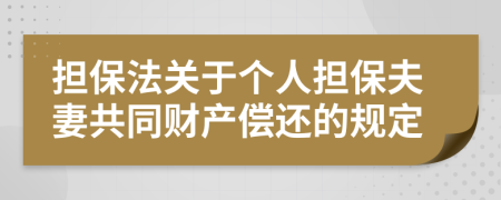 担保法关于个人担保夫妻共同财产偿还的规定