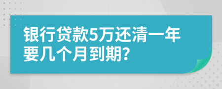 银行贷款5万还清一年要几个月到期？