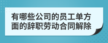 有哪些公司的员工单方面的辞职劳动合同解除