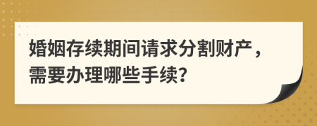 婚姻存续期间请求分割财产，需要办理哪些手续？