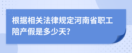 根据相关法律规定河南省职工陪产假是多少天？