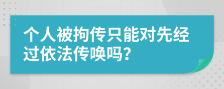 个人被拘传只能对先经过依法传唤吗？