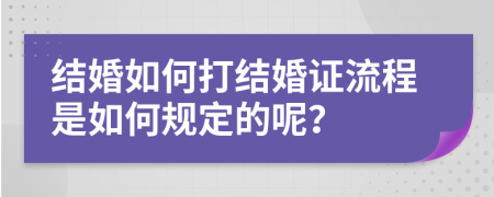 结婚如何打结婚证流程是如何规定的呢？