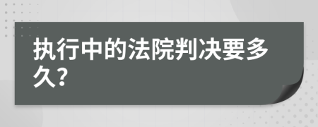 执行中的法院判决要多久？