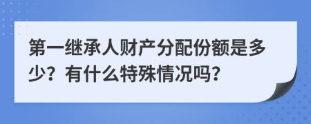 第一继承人财产分配份额是多少？有什么特殊情况吗？