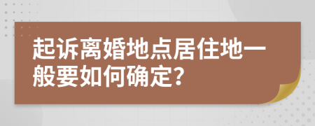 起诉离婚地点居住地一般要如何确定？